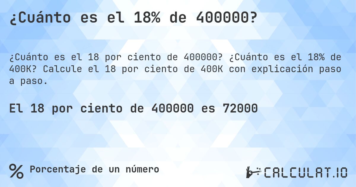 ¿Cuánto es el 18% de 400000?. ¿Cuánto es el 18% de 400K? Calcule el 18 por ciento de 400K con explicación paso a paso.