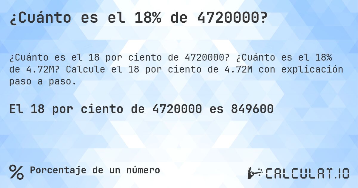 ¿Cuánto es el 18% de 4720000?. ¿Cuánto es el 18% de 4.72M? Calcule el 18 por ciento de 4.72M con explicación paso a paso.