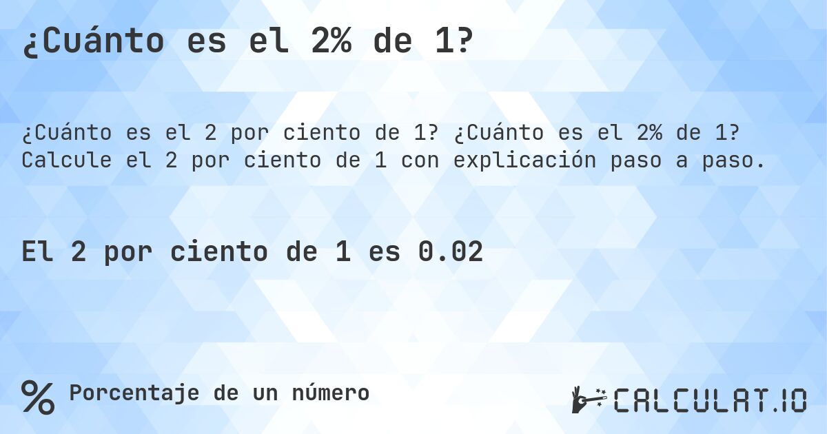 ¿Cuánto es el 2% de 1?. ¿Cuánto es el 2% de 1? Calcule el 2 por ciento de 1 con explicación paso a paso.