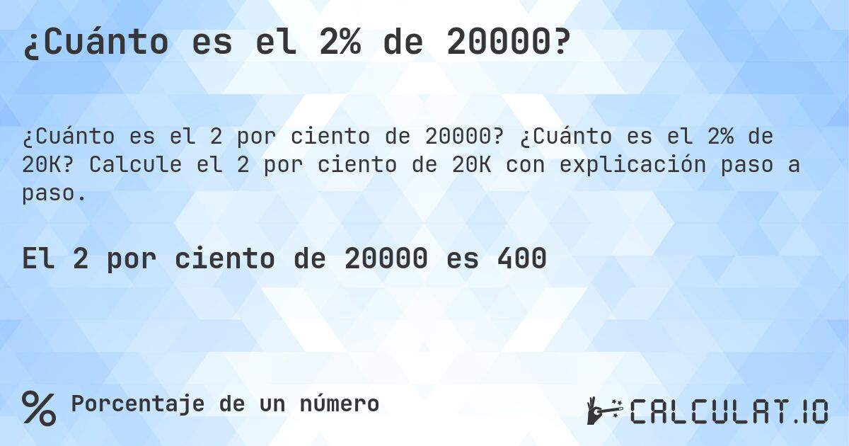 ¿Cuánto es el 2% de 20000?. ¿Cuánto es el 2% de 20K? Calcule el 2 por ciento de 20K con explicación paso a paso.
