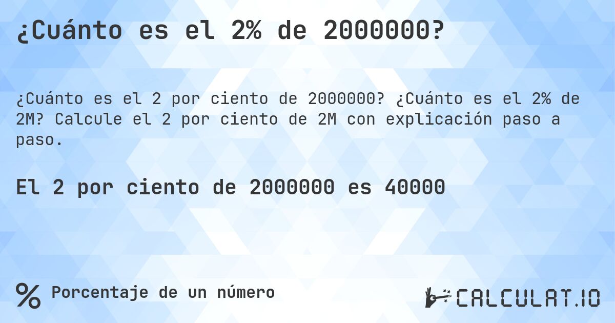 ¿Cuánto es el 2% de 2000000?. ¿Cuánto es el 2% de 2M? Calcule el 2 por ciento de 2M con explicación paso a paso.