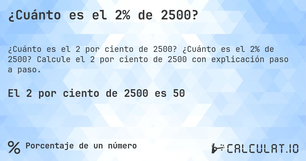 ¿Cuánto es el 2% de 2500?. ¿Cuánto es el 2% de 2500? Calcule el 2 por ciento de 2500 con explicación paso a paso.