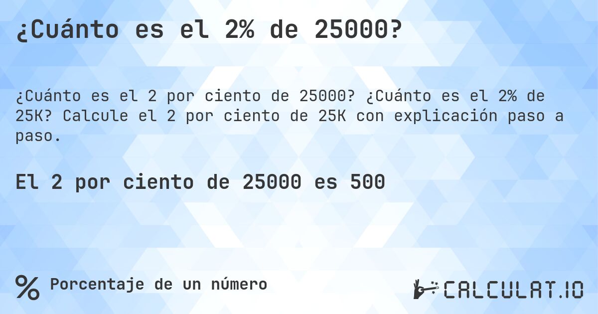¿Cuánto es el 2% de 25000?. ¿Cuánto es el 2% de 25K? Calcule el 2 por ciento de 25K con explicación paso a paso.