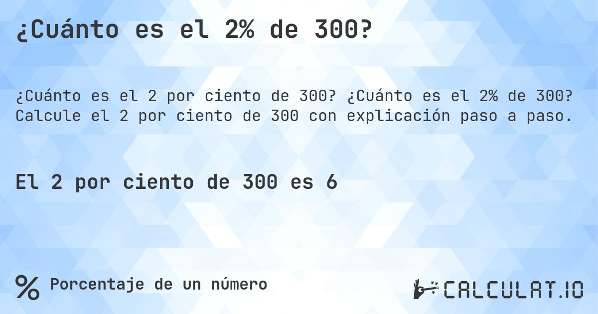 ¿Cuánto es el 2% de 300?. ¿Cuánto es el 2% de 300? Calcule el 2 por ciento de 300 con explicación paso a paso.