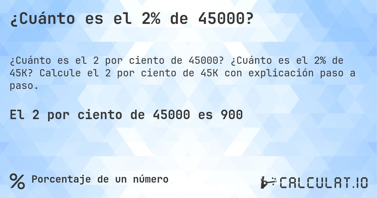 ¿Cuánto es el 2% de 45000?. ¿Cuánto es el 2% de 45K? Calcule el 2 por ciento de 45K con explicación paso a paso.