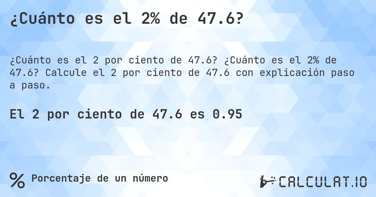 ¿Cuánto es el 2% de 47.6?. ¿Cuánto es el 2% de 47.6? Calcule el 2 por ciento de 47.6 con explicación paso a paso.