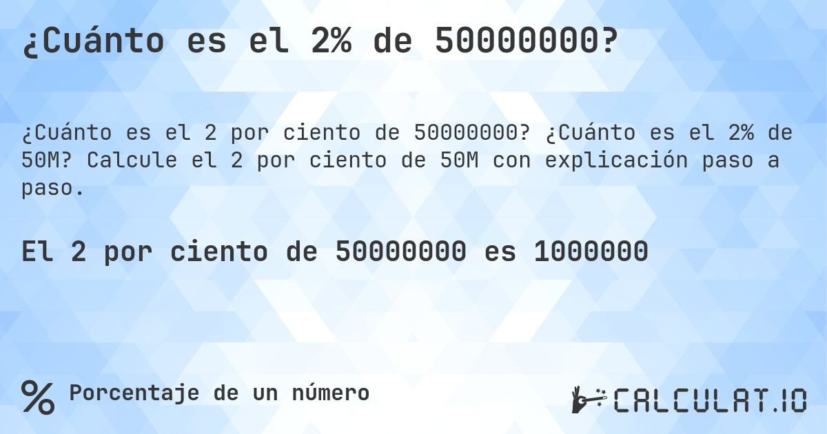 ¿Cuánto es el 2% de 50000000?. ¿Cuánto es el 2% de 50M? Calcule el 2 por ciento de 50M con explicación paso a paso.