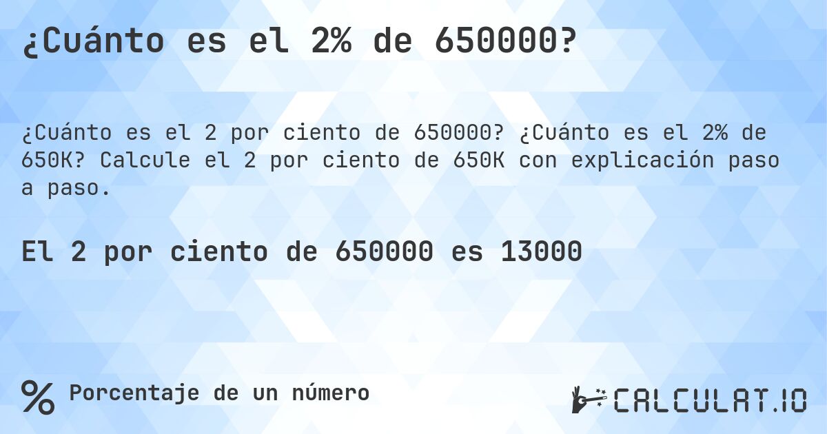 ¿Cuánto es el 2% de 650000?. ¿Cuánto es el 2% de 650K? Calcule el 2 por ciento de 650K con explicación paso a paso.