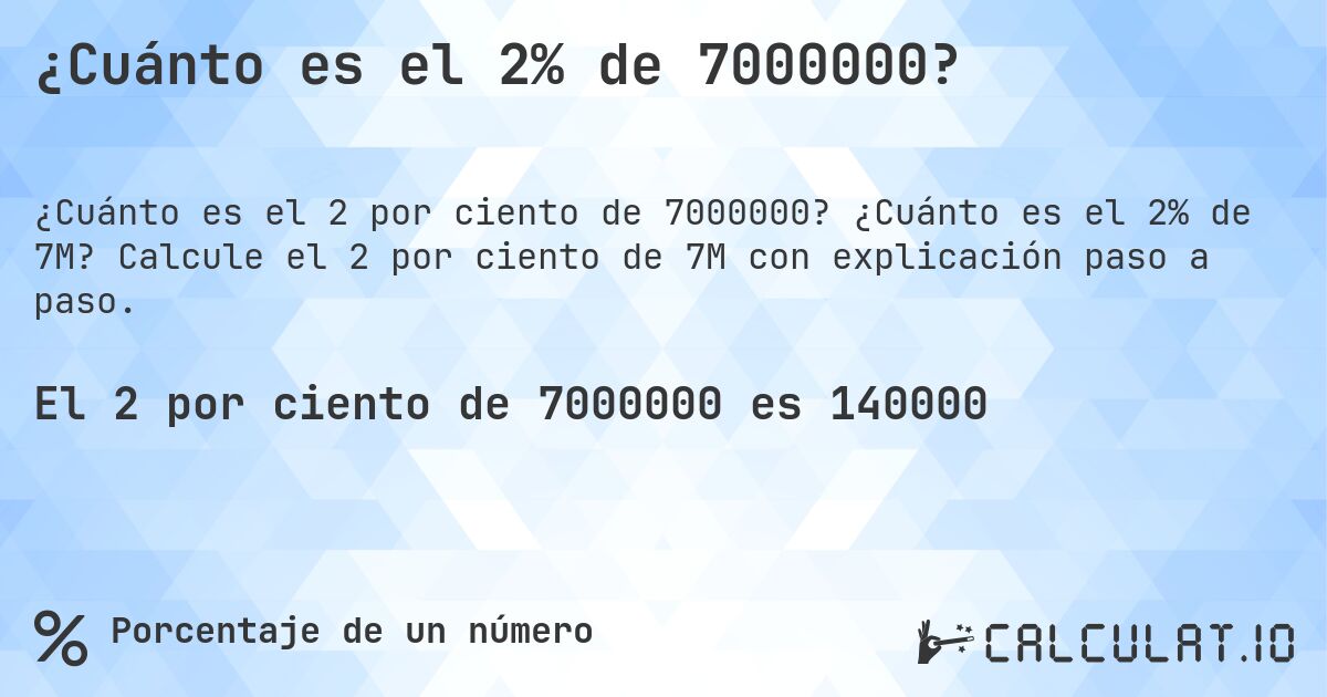 ¿Cuánto es el 2% de 7000000?. ¿Cuánto es el 2% de 7M? Calcule el 2 por ciento de 7M con explicación paso a paso.