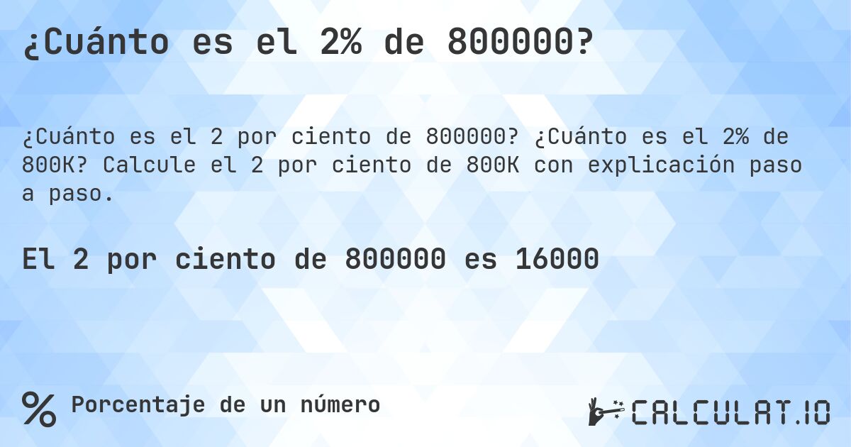 ¿Cuánto es el 2% de 800000?. ¿Cuánto es el 2% de 800K? Calcule el 2 por ciento de 800K con explicación paso a paso.
