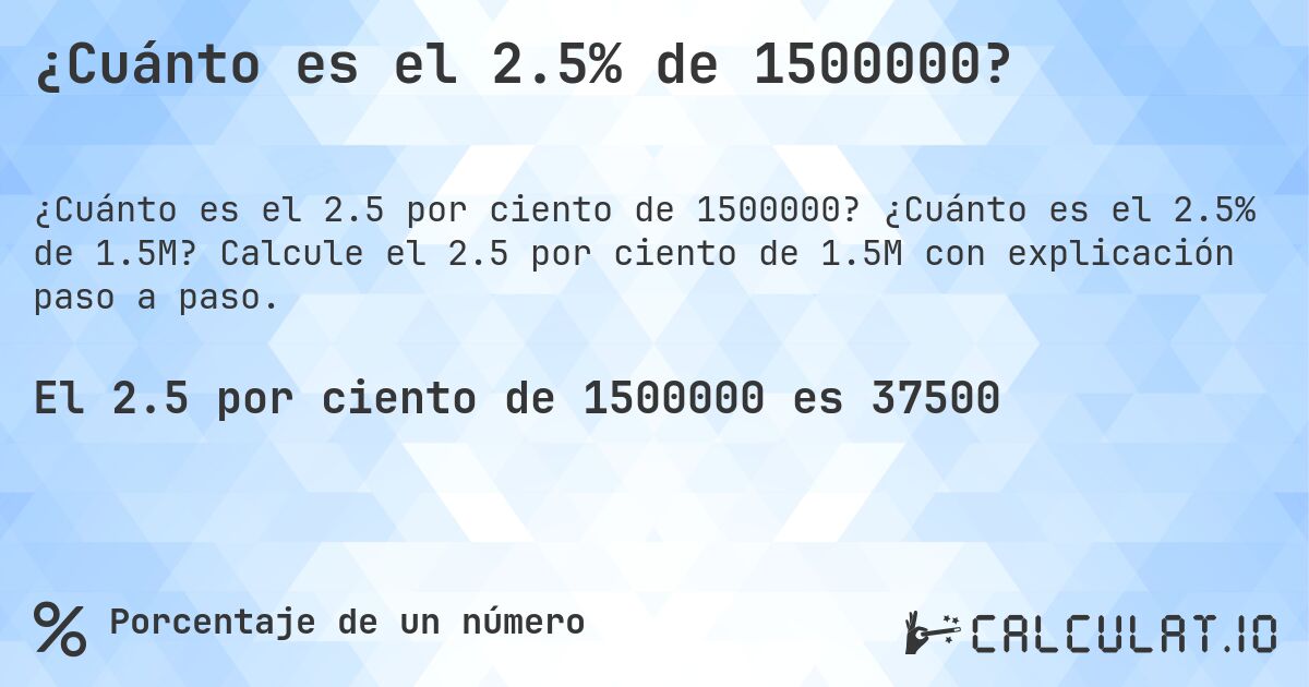 ¿Cuánto es el 2.5% de 1500000?. ¿Cuánto es el 2.5% de 1.5M? Calcule el 2.5 por ciento de 1.5M con explicación paso a paso.