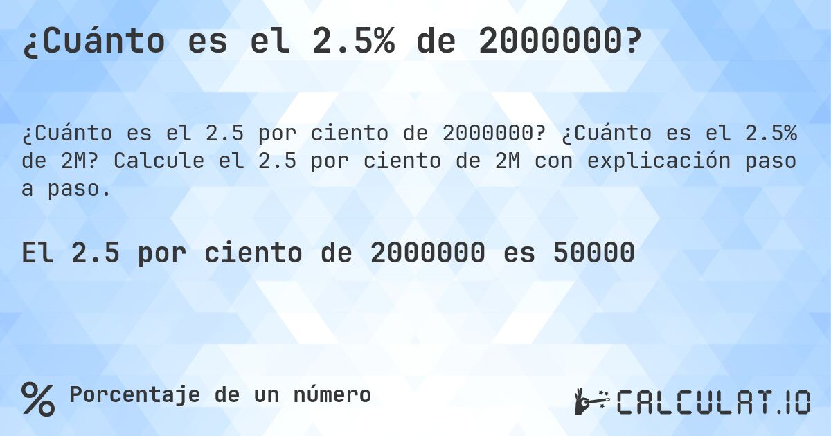 ¿Cuánto es el 2.5% de 2000000?. ¿Cuánto es el 2.5% de 2M? Calcule el 2.5 por ciento de 2M con explicación paso a paso.