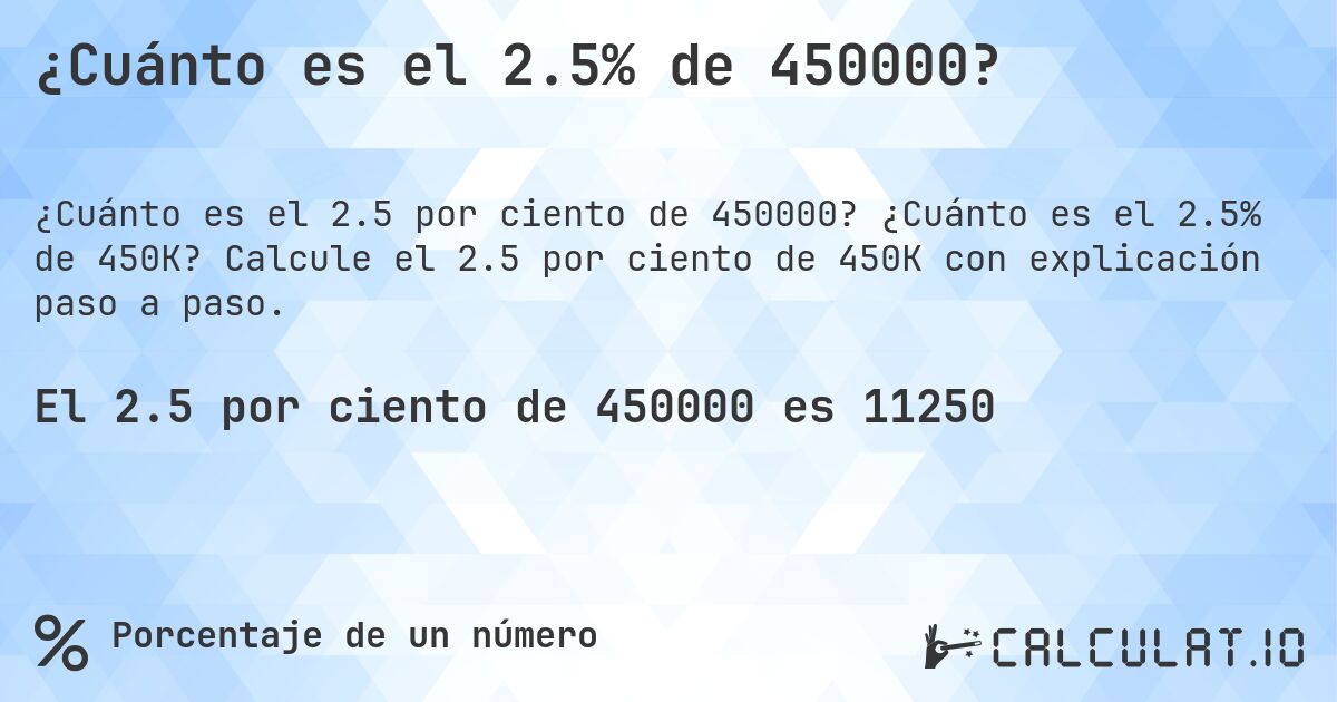 ¿Cuánto es el 2.5% de 450000?. ¿Cuánto es el 2.5% de 450K? Calcule el 2.5 por ciento de 450K con explicación paso a paso.