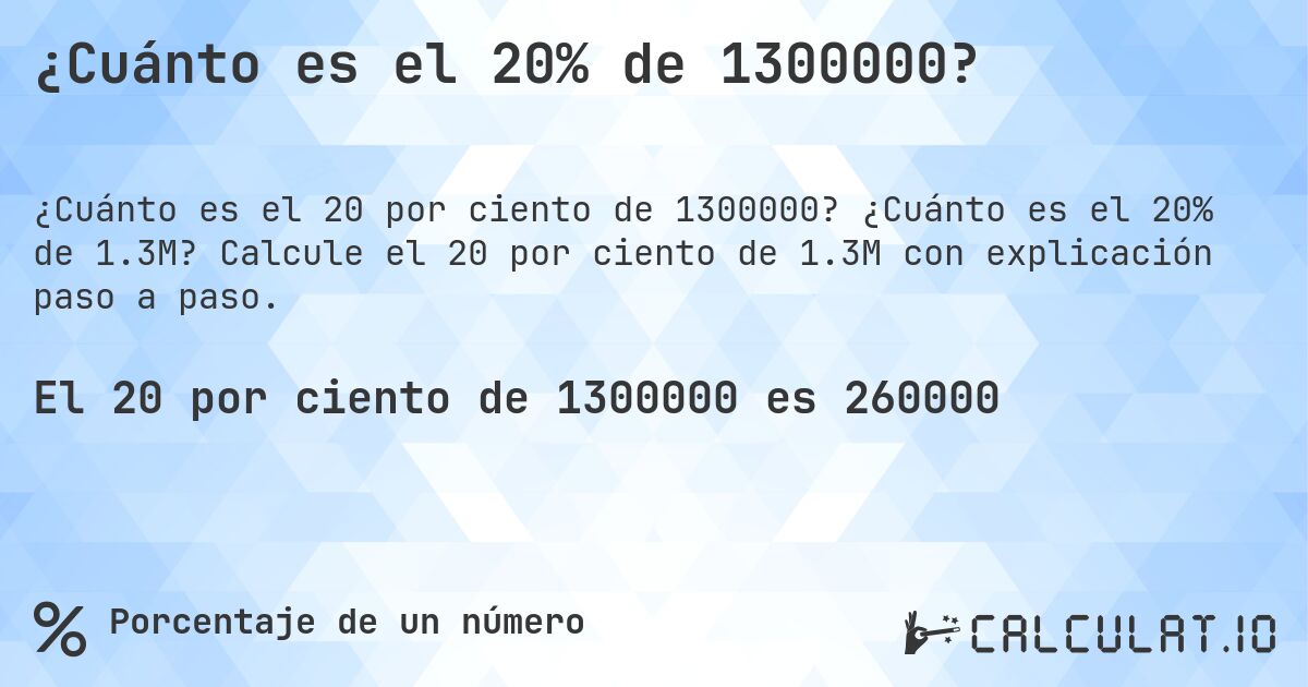 ¿Cuánto es el 20% de 1300000?. ¿Cuánto es el 20% de 1.3M? Calcule el 20 por ciento de 1.3M con explicación paso a paso.