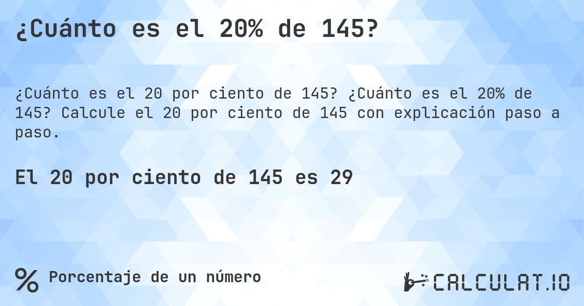 ¿Cuánto es el 20% de 145?. ¿Cuánto es el 20% de 145? Calcule el 20 por ciento de 145 con explicación paso a paso.