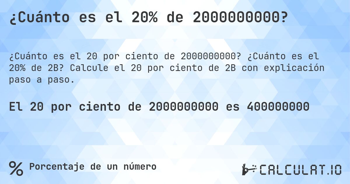 ¿Cuánto es el 20% de 2000000000?. ¿Cuánto es el 20% de 2B? Calcule el 20 por ciento de 2B con explicación paso a paso.