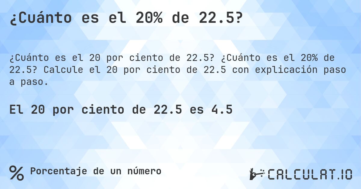¿Cuánto es el 20% de 22.5?. ¿Cuánto es el 20% de 22.5? Calcule el 20 por ciento de 22.5 con explicación paso a paso.