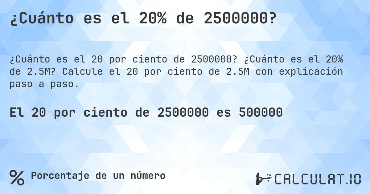 ¿Cuánto es el 20% de 2500000?. ¿Cuánto es el 20% de 2.5M? Calcule el 20 por ciento de 2.5M con explicación paso a paso.