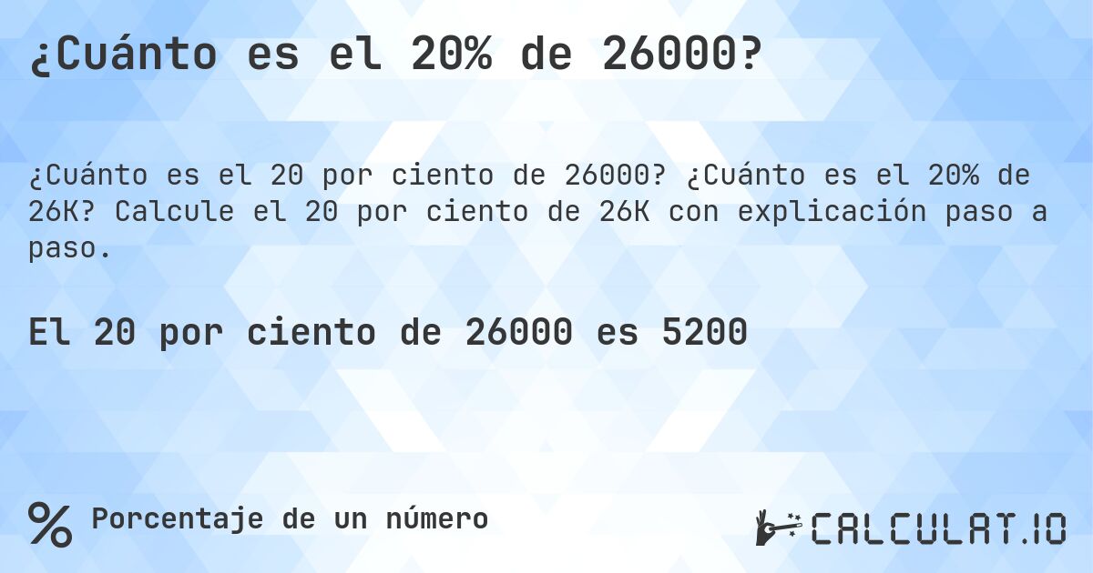 ¿Cuánto es el 20% de 26000?. ¿Cuánto es el 20% de 26K? Calcule el 20 por ciento de 26K con explicación paso a paso.