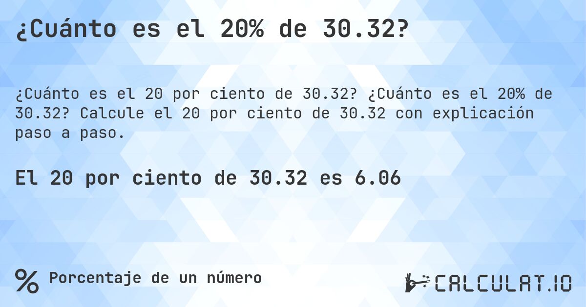 ¿Cuánto es el 20% de 30.32?. ¿Cuánto es el 20% de 30.32? Calcule el 20 por ciento de 30.32 con explicación paso a paso.