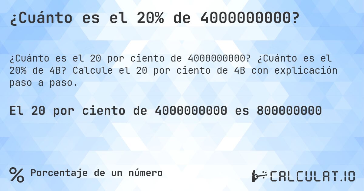 ¿Cuánto es el 20% de 4000000000?. ¿Cuánto es el 20% de 4B? Calcule el 20 por ciento de 4B con explicación paso a paso.
