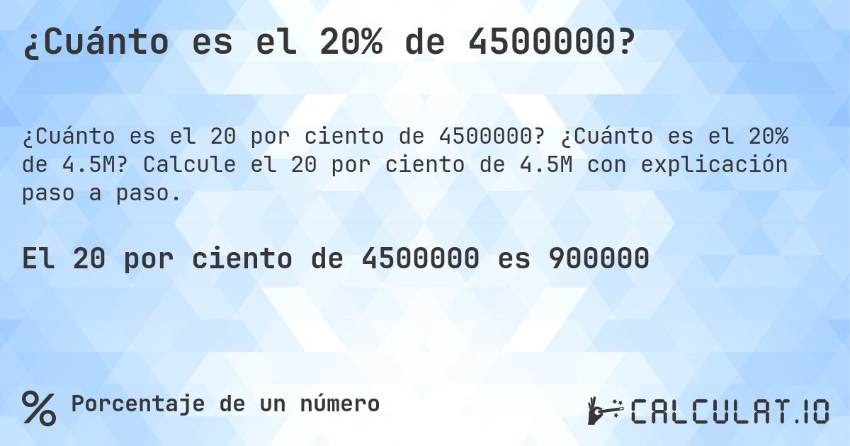 ¿Cuánto es el 20% de 4500000?. ¿Cuánto es el 20% de 4.5M? Calcule el 20 por ciento de 4.5M con explicación paso a paso.