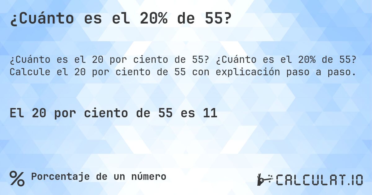 ¿Cuánto es el 20% de 55?. ¿Cuánto es el 20% de 55? Calcule el 20 por ciento de 55 con explicación paso a paso.