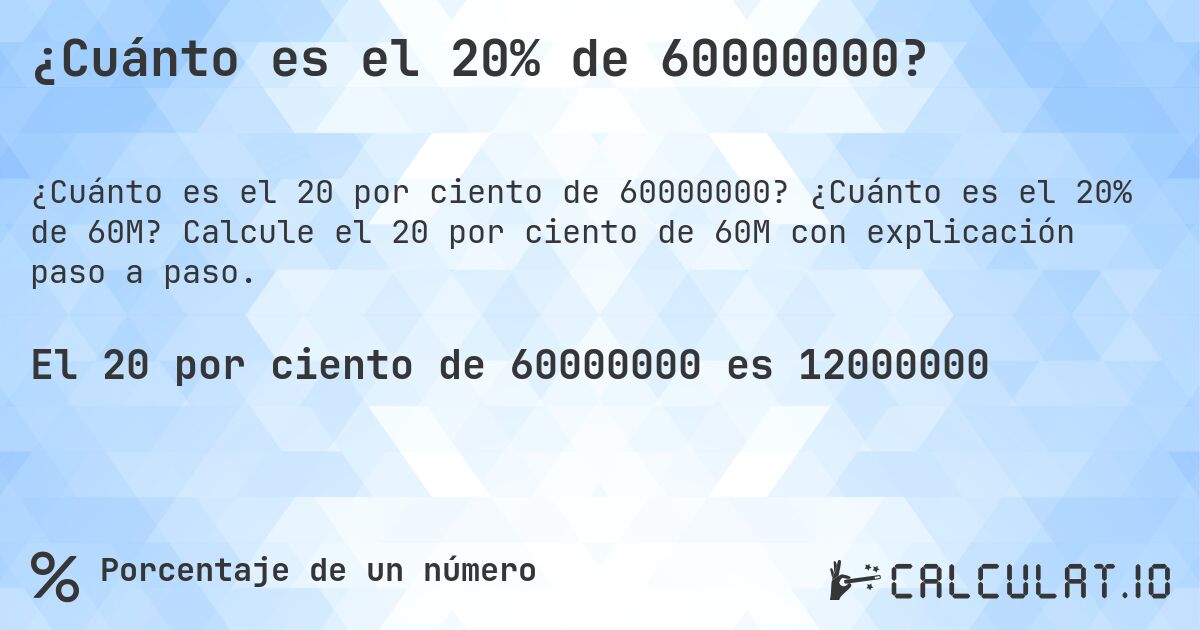 ¿Cuánto es el 20% de 60000000?. ¿Cuánto es el 20% de 60M? Calcule el 20 por ciento de 60M con explicación paso a paso.