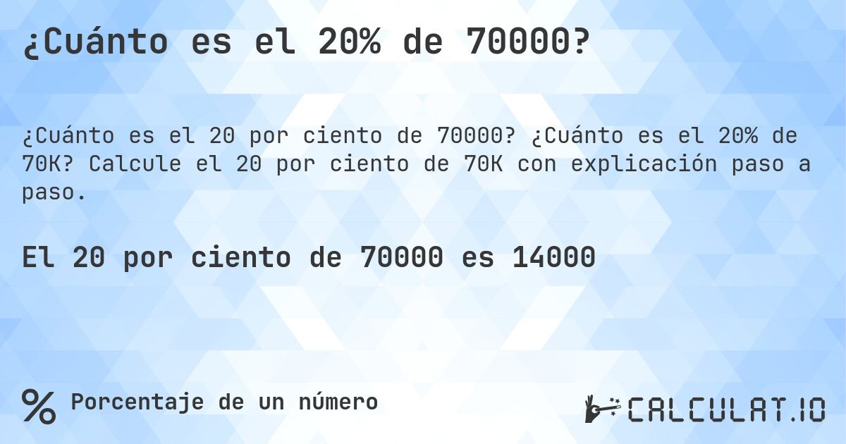 ¿Cuánto es el 20% de 70000?. ¿Cuánto es el 20% de 70K? Calcule el 20 por ciento de 70K con explicación paso a paso.