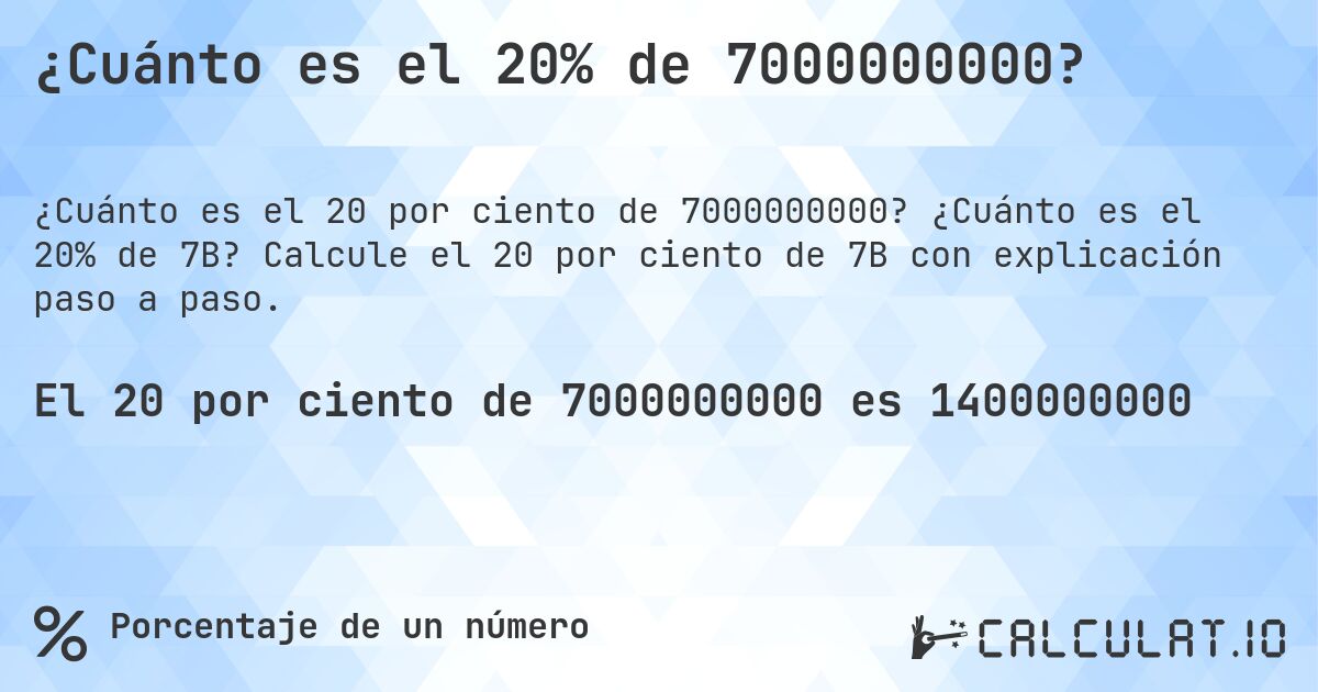 ¿Cuánto es el 20% de 7000000000?. ¿Cuánto es el 20% de 7B? Calcule el 20 por ciento de 7B con explicación paso a paso.