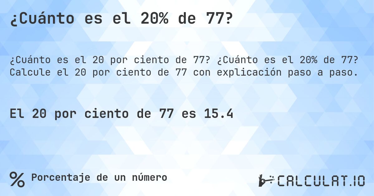 ¿Cuánto es el 20% de 77?. ¿Cuánto es el 20% de 77? Calcule el 20 por ciento de 77 con explicación paso a paso.
