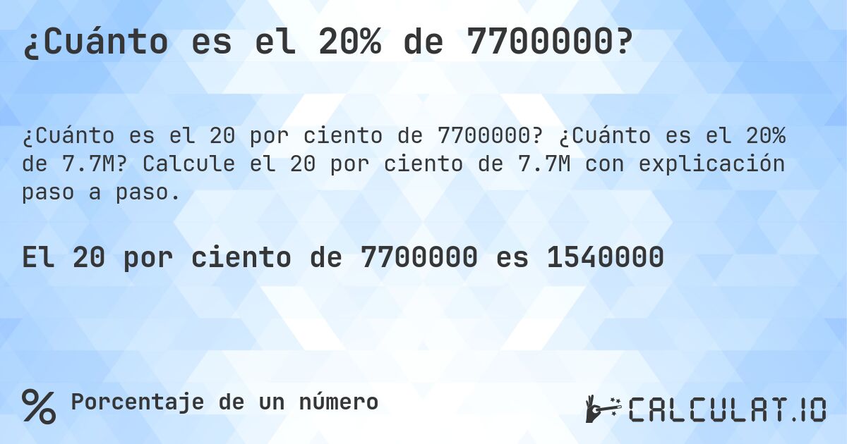 ¿Cuánto es el 20% de 7700000?. ¿Cuánto es el 20% de 7.7M? Calcule el 20 por ciento de 7.7M con explicación paso a paso.