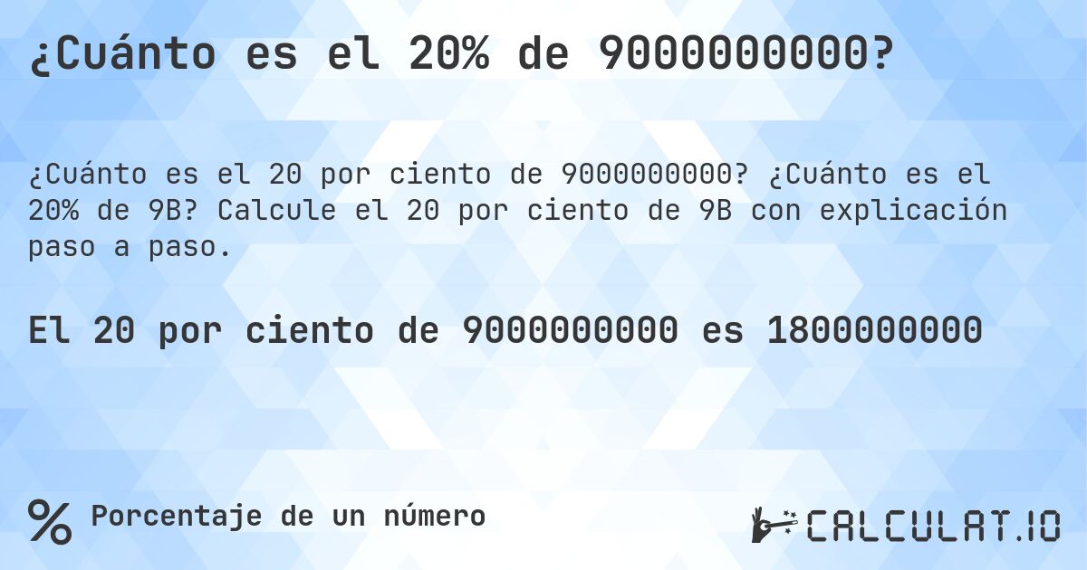 ¿Cuánto es el 20% de 9000000000?. ¿Cuánto es el 20% de 9B? Calcule el 20 por ciento de 9B con explicación paso a paso.
