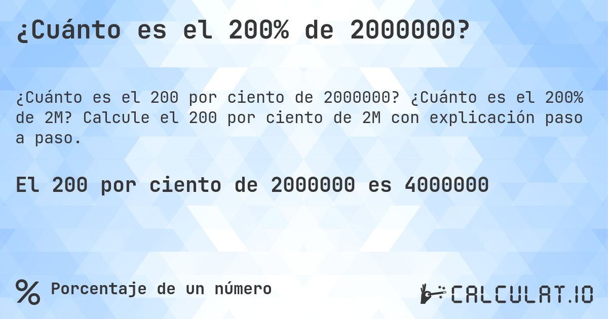 ¿Cuánto es el 200% de 2000000?. ¿Cuánto es el 200% de 2M? Calcule el 200 por ciento de 2M con explicación paso a paso.