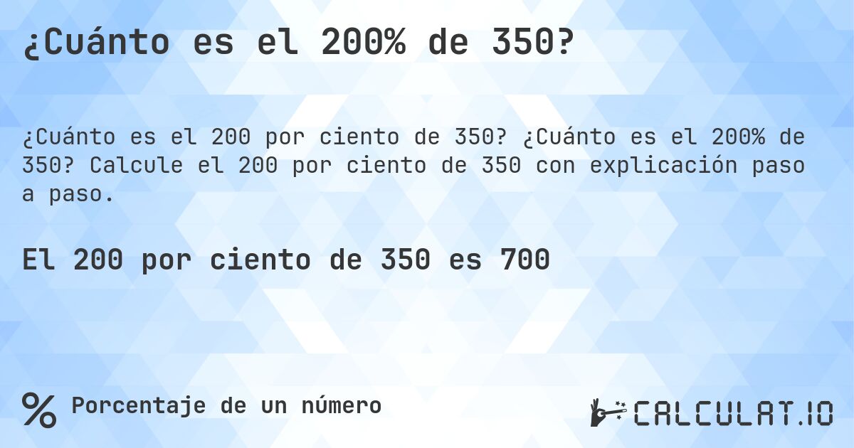 ¿Cuánto es el 200% de 350?. ¿Cuánto es el 200% de 350? Calcule el 200 por ciento de 350 con explicación paso a paso.