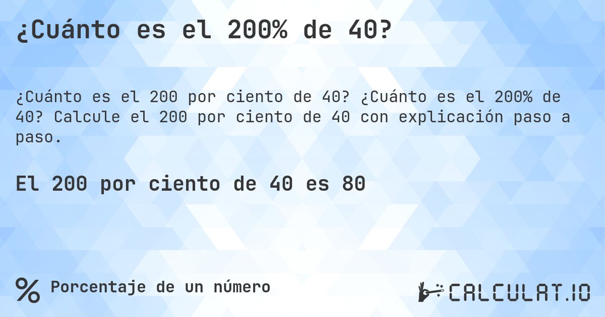 ¿Cuánto es el 200% de 40?. ¿Cuánto es el 200% de 40? Calcule el 200 por ciento de 40 con explicación paso a paso.