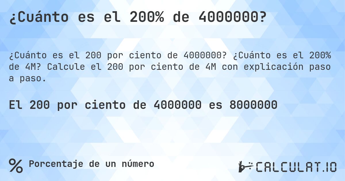 ¿Cuánto es el 200% de 4000000?. ¿Cuánto es el 200% de 4M? Calcule el 200 por ciento de 4M con explicación paso a paso.