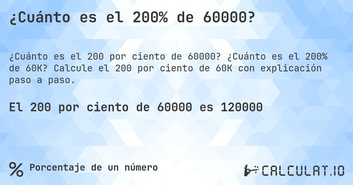 ¿Cuánto es el 200% de 60000?. ¿Cuánto es el 200% de 60K? Calcule el 200 por ciento de 60K con explicación paso a paso.