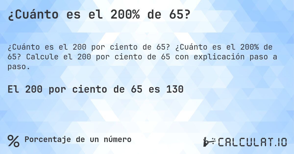 ¿Cuánto es el 200% de 65?. ¿Cuánto es el 200% de 65? Calcule el 200 por ciento de 65 con explicación paso a paso.