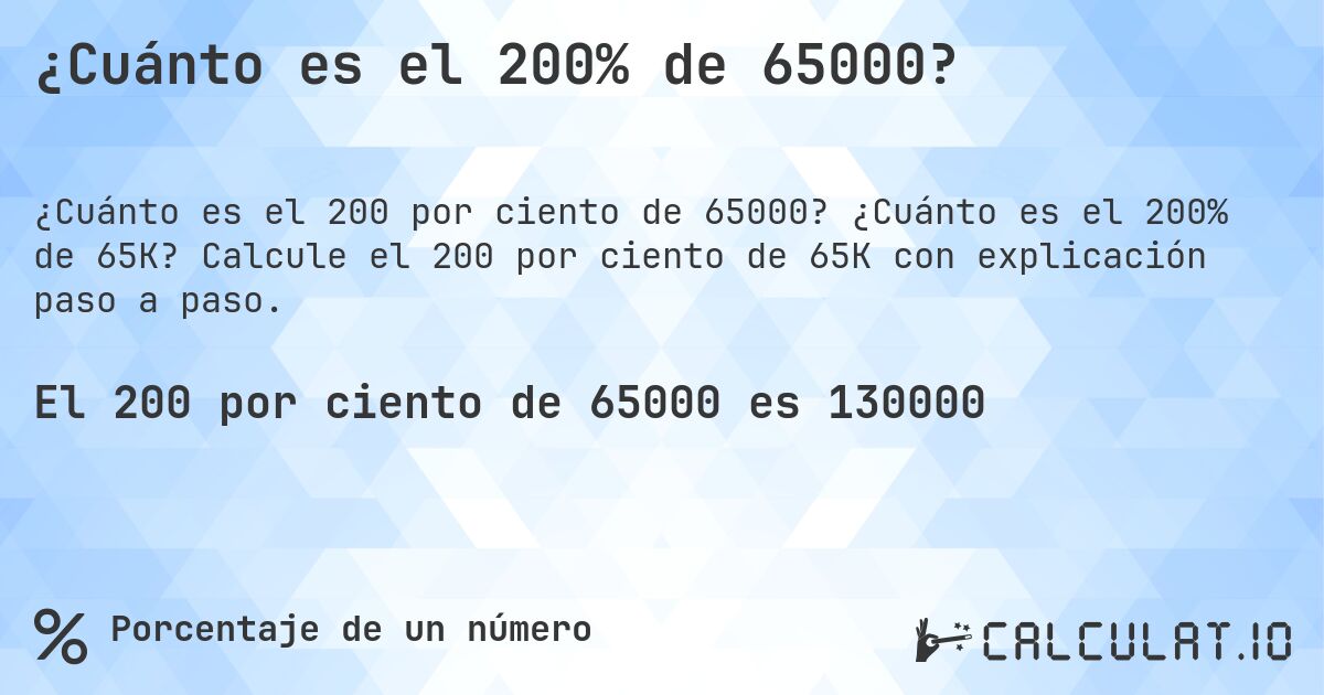 ¿Cuánto es el 200% de 65000?. ¿Cuánto es el 200% de 65K? Calcule el 200 por ciento de 65K con explicación paso a paso.