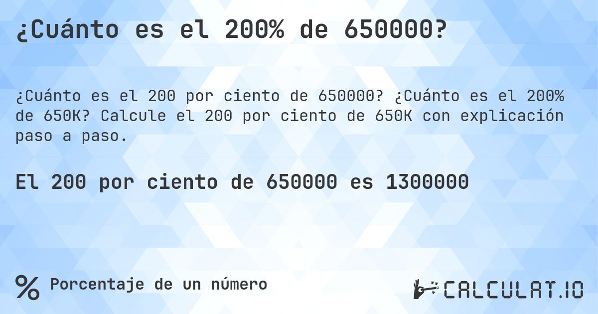 ¿Cuánto es el 200% de 650000?. ¿Cuánto es el 200% de 650K? Calcule el 200 por ciento de 650K con explicación paso a paso.