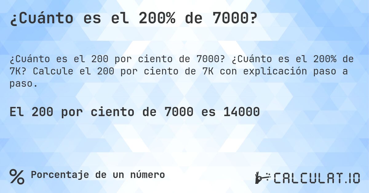 ¿Cuánto es el 200% de 7000?. ¿Cuánto es el 200% de 7K? Calcule el 200 por ciento de 7K con explicación paso a paso.