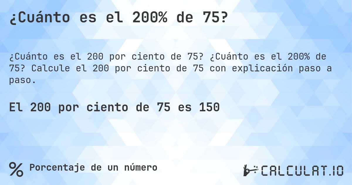 ¿Cuánto es el 200% de 75?. ¿Cuánto es el 200% de 75? Calcule el 200 por ciento de 75 con explicación paso a paso.