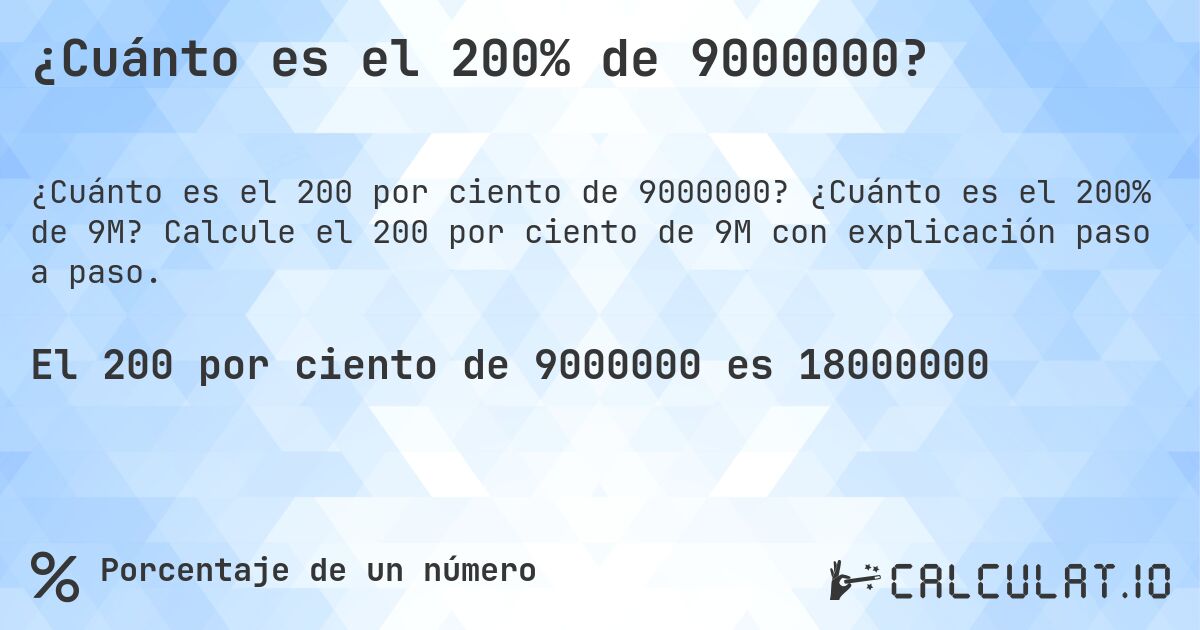 ¿Cuánto es el 200% de 9000000?. ¿Cuánto es el 200% de 9M? Calcule el 200 por ciento de 9M con explicación paso a paso.