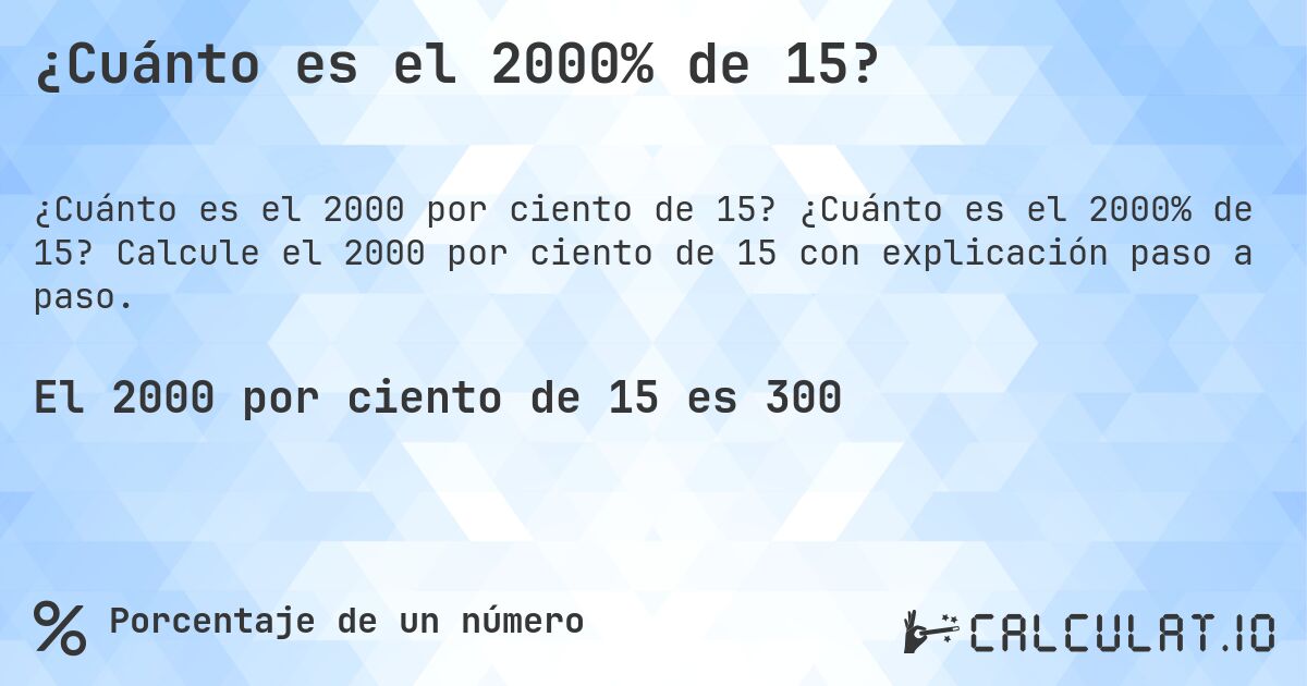 ¿Cuánto es el 2000% de 15?. ¿Cuánto es el 2000% de 15? Calcule el 2000 por ciento de 15 con explicación paso a paso.