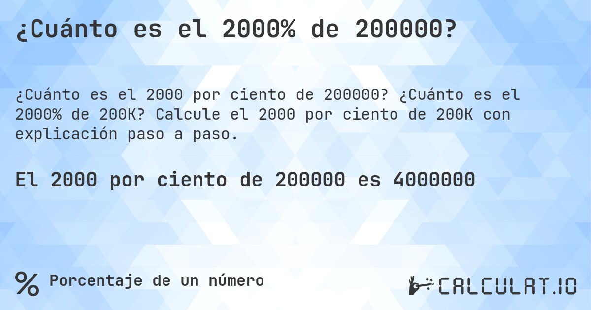 ¿Cuánto es el 2000% de 200000?. ¿Cuánto es el 2000% de 200K? Calcule el 2000 por ciento de 200K con explicación paso a paso.