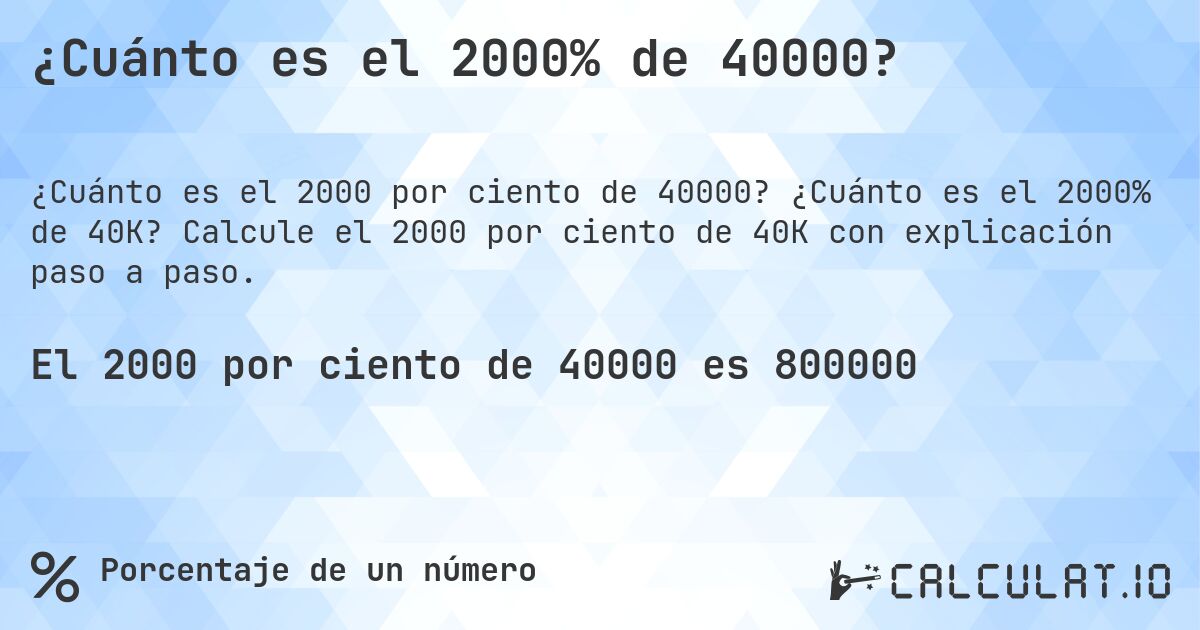 ¿Cuánto es el 2000% de 40000?. ¿Cuánto es el 2000% de 40K? Calcule el 2000 por ciento de 40K con explicación paso a paso.