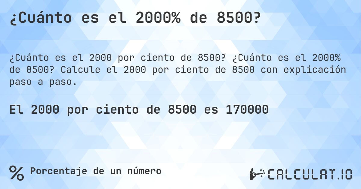 ¿Cuánto es el 2000% de 8500?. ¿Cuánto es el 2000% de 8500? Calcule el 2000 por ciento de 8500 con explicación paso a paso.