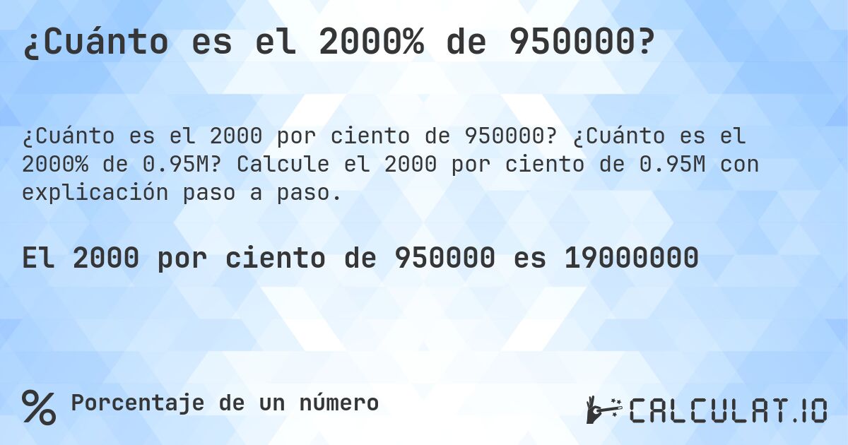 ¿Cuánto es el 2000% de 950000?. ¿Cuánto es el 2000% de 0.95M? Calcule el 2000 por ciento de 0.95M con explicación paso a paso.