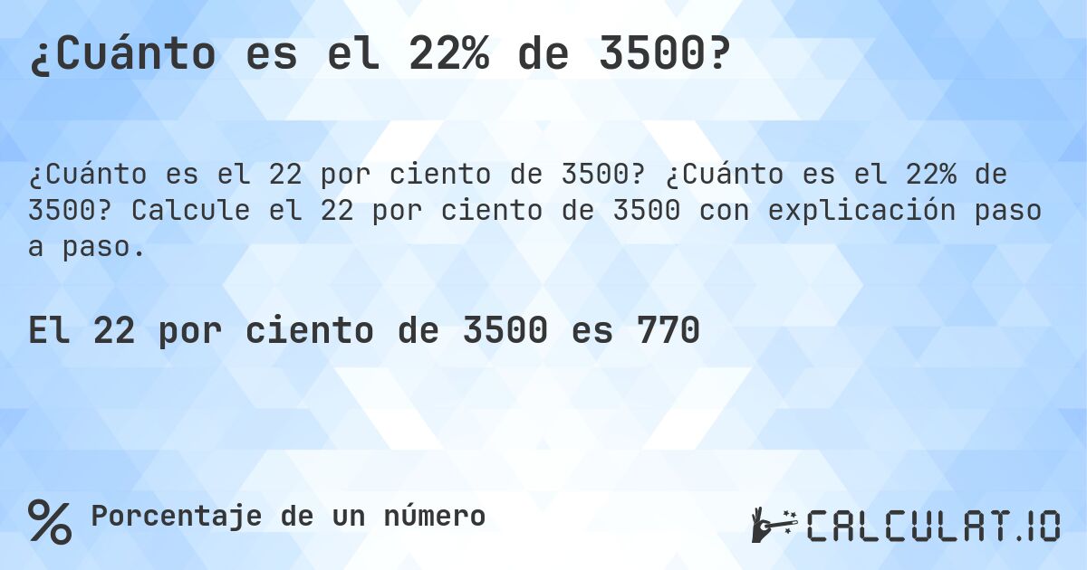 ¿Cuánto es el 22% de 3500?. ¿Cuánto es el 22% de 3500? Calcule el 22 por ciento de 3500 con explicación paso a paso.